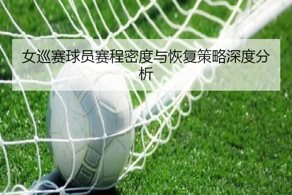 女巡赛球员赛程密度与恢复策略深度分析