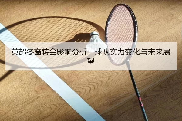 英超冬窗转会影响分析：球队实力变化与未来展望